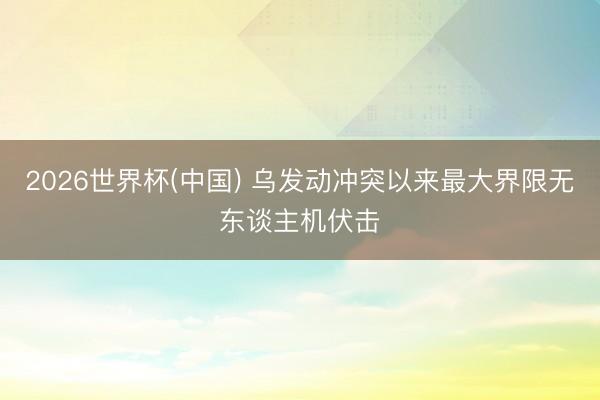2026世界杯(中国) 乌发动冲突以来最大界限无东谈主机伏击