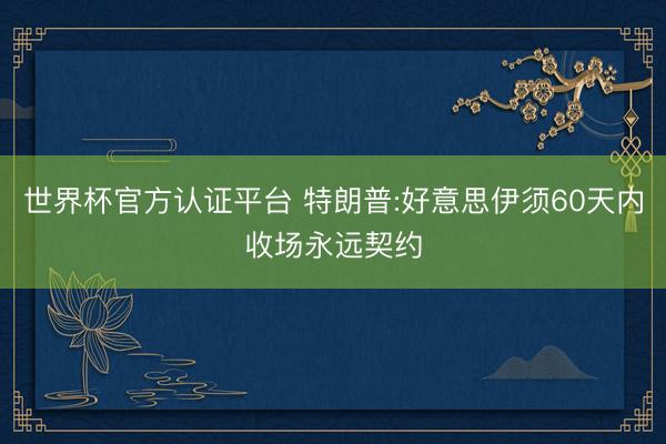世界杯官方认证平台 特朗普:好意思伊须60天内收场永远契约